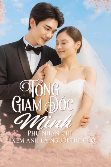 Tổng Giám Đốc Minh, Phu Nhân Chỉ Xem Anh Là Người Thế Chỗ Tổng Giám Đốc Minh, Phu Nhân Chỉ Xem Anh Là Người Thế Chỗ